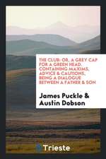 The Club: Or, a Grey Cap for a Green Head. Containing Maxims, Advice & Cautions, Being a Dialogue Between a Father & Son