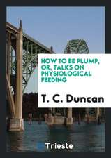 How to Be Plump, Or, Talks on Physiological Feeding