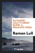 Raymond Lully's Great Elixir. a Dramatic Poem