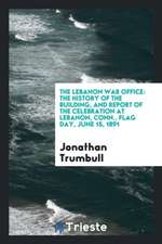 The Lebanon War Office: The History of the Building, and Report of the Celebration at Lebanon ...