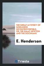 The Great Mystery of Godliness Incontrovertible; Or, Sir Isaac Newton and the Socinians Foiled ...