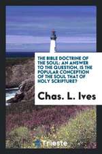 The Bible Doctrine of the Soul: An Answer to the Question, Is the Popular ...