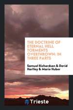 The Doctrine of Eternal Hell Torments Overthrown: In Three Parts. 1. of the ...