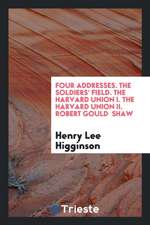 Four Addresses. the Soldiers' Field. the Harvard Union I. the Harvard Union II. Robert Gould Shaw