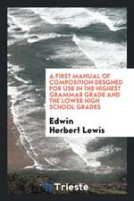 A First Manual of Composition Desgned for Use in the Highest Grammar Grade and the Lower High School Grades