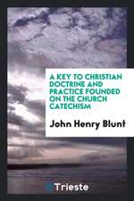 A Key to Christian Doctrine and Practice Founded on the Church Catechism