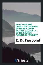 In Uganda for Christ; The Life Story of the Rev. John Samuel Callis B. A., of the Church Missionary Society