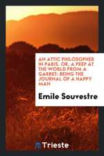 An Attic Philosopher in Paris. Or, a Peep at the World from a Garret: Being the Journal of a Happy Man