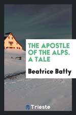 The Apostle of the Alps. a Tale