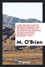 A Treatise on Plane Co-Ordinate Geometry: Or, the Application of the Method of Co-Ordinates to the Solution of Problems in Plane Geometry. Part I