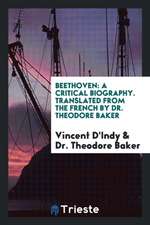 Beethoven; A Critical Biography by Vincent d'Indy, Tr. from the French by Theodore Baker