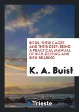 Birds, Their Cages and Their Keep: Being a Practical Manual of Bird-Keeping ...