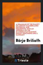 A Grammar of the Dialect of Lorton (Cumberland) Historical and Descriptive; With an Appendix on the Scandinavian Element, Dialect Specimens and a Glos