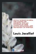 Occult Science in India and Among the Ancients, with an Account of Their Mystic Initiations, and the History of Spiritism