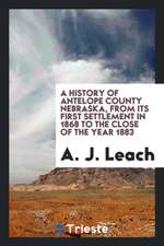 A History of Antelope County, Nebraska, from Its First Settlement in 1868 to the Close of the Year 1883