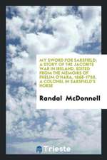 My Sword for Sarsfield; A Story of the Jacobite War in Ireland. Edited from the Memoirs of Phelim O'Hara, 1668-1750, a Colonel in Sarsfield's Horse