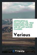 Arithmetical Examples: Or, Test Exercises for the Use of Advanced Classes