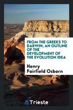 From the Greeks to Darwin; An Outline of the Development of the Evolution Idea