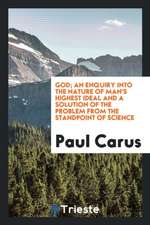 God; An Enquiry Into the Nature of Man's Highest Ideal and a Solution of the Problem from the Standpoint of Science