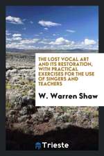 The Lost Vocal Art and Its Restoration, with Practical Exercises for the Use of Singers and Teachers