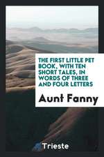 The First Little Pet Book, with Ten Short Tales, in Words of Three and Four Letters