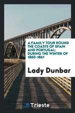 A Family Tour Round the Coasts of Spain and Portugal: During the Winter of 1860-1861