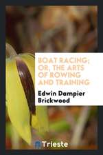 Boat Racing; Or, the Arts of Rowing and Training