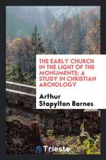 The Early Church in the Light of the Monuments; A Study in Christian Archology