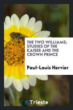 The Two Williams; Studies of the Kaiser and the Crown Prince