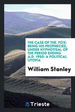 The Case of The. Fox: Being His Prophecies, Under Hypnotism, of the Period Ending A.D. 1950: A Political Utopia