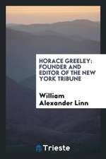 Horace Greeley: Founder and Editor of the New York Tribune