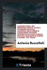 Manzoni Ossia, del Processo Morale, Civile E Letterario Quale Si Manifesta Nelle Opere Di Alessandro Manzoni; Letture Fatte Avanti Il Reale Istituto L