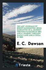 The Last Journals of Bishop Hannington, Being Narratives of a Journey Through Palestine in 1884 and a Journey Through Masai-Land and U-Soga in 1885