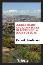 Jungle Roads and Other Trails of Roosevelt, a Book for Boys