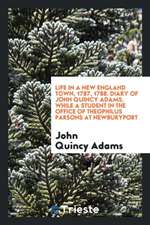 Life in a New England Town, 1787, 1788. Diary of John Quincy Adams, While a Student in the Office of Theophilus Parsons at Newburyport