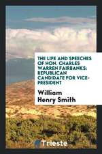 The Life and Speeches of Hon. Charles Warren Fairbanks: Republican Candidate for Vice-President