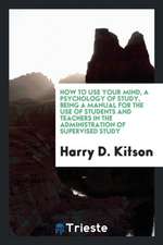 How to Use Your Mind, a Psychology of Study, Being a Manual for the Use of Students and Teachers in the Administration of Supervised Study