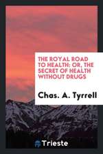 The Royal Road to Health: Or, the Secret of Health Without Drugs