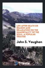 Life After Death, or Reason and Relaxation on the Immortality of the Soul: A Popular Treatise