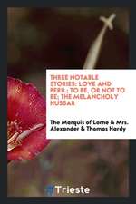 Three Notable Stories: Love and Peril, to Be, or Not to Be [and] the Melancholy Hussar. Respectively by the Marquis of Lorne, Mrs. Alexander