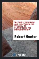 The Crisis; The Unions and the Courts, the Tyranny of Injunctions, the Power of Unity