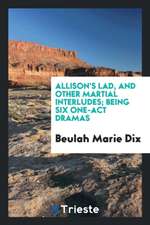 Allison's Lad, and Other Martial Interludes; Being Six One-Act Dramas