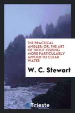 The Practical Angler: Or, the Art of Trout-Fishing More Particularly Applied to Clear Water