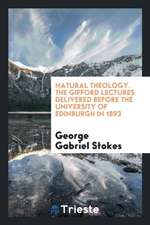 Natural Theology. the Gifford Lectures Delivered Before the University of Edinburgh in 1893