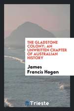 The Gladstone Colony; An Unwritten Chapter of Australian History