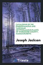 Catalogue of the Phænogamous and Vascular Cryptogamous Plants of Worcester County, Massachusetts