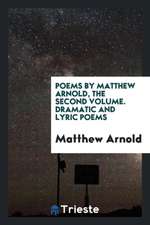 Poems by Matthew Arnold, the Second Volume. Dramatic and Lyric Poems