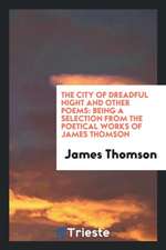 The City of Dreadful Night and Other Poems: Being a Selection from the Poetical Works of James Thomson