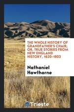 The Whole History of Grandfather's Chair; Or, True Stories from New England History, 1620-1803