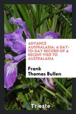 Advance Australasia; A Day-To-Day Record of a Recent Visit to Australasia